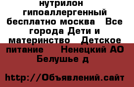 нутрилон 1 гипоаллергенный,бесплатно,москва - Все города Дети и материнство » Детское питание   . Ненецкий АО,Белушье д.